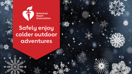 Graphic with snow falling in the background from the American Heart Association. Graphic reads: Safely Enjoy Colder Outdoor Adventures.